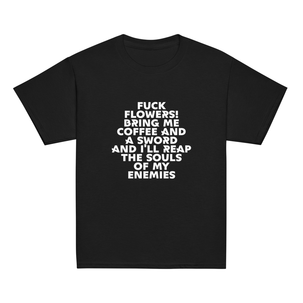 "Fuck Flowers! Bring Me Coffee And A Sword And I'll Reap The Souls Of My Enemies" printed on a black youth classic tee laying on a flat surface