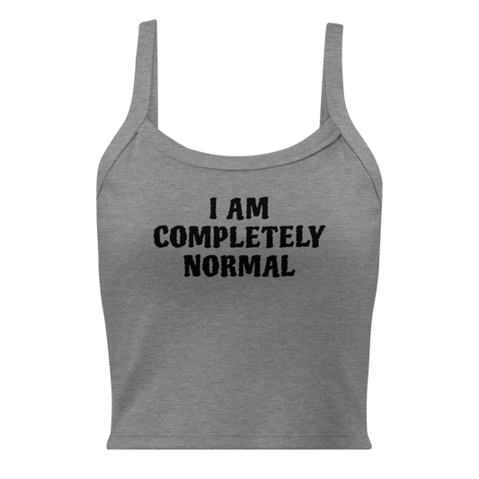 "I am completely normal" printed on a athletic heather women's micro-rib tanktop laying on a flat surface