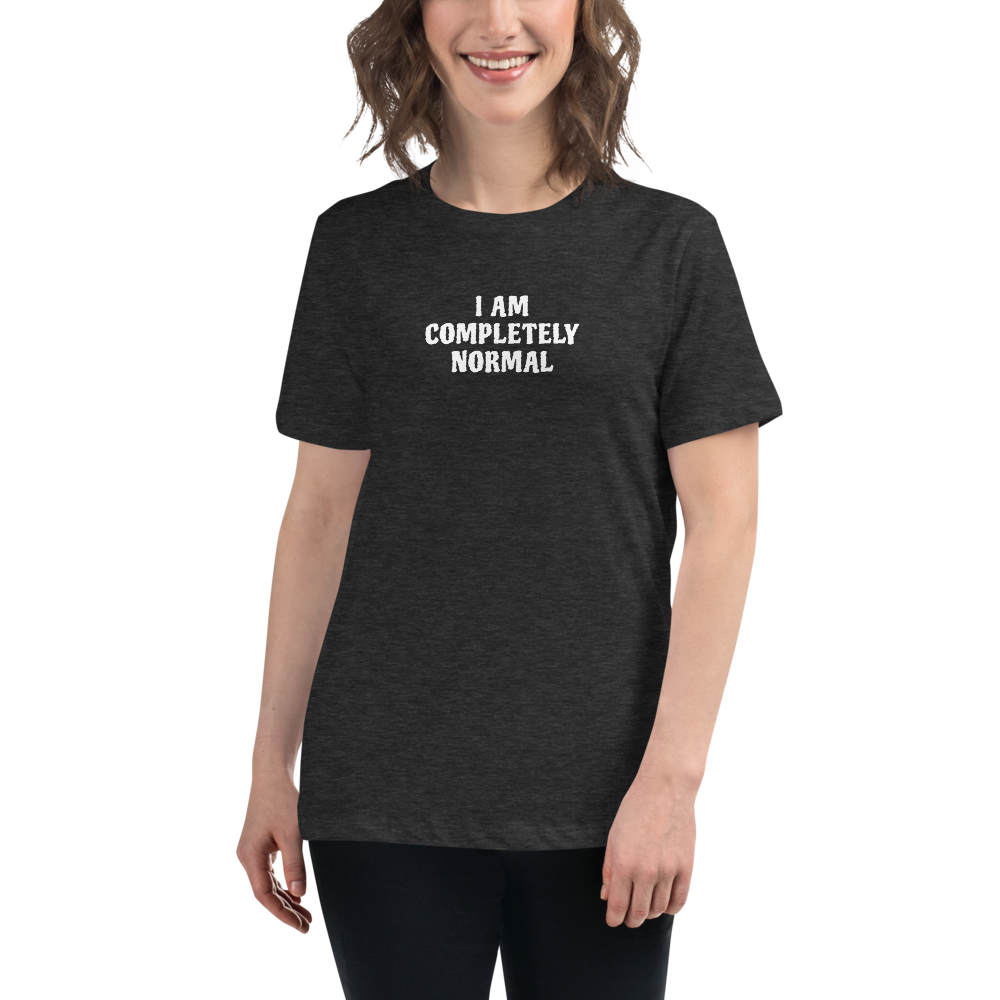 "I am completely normal" printed on a dark grey heather women's relaxed t-shirt worn by a female