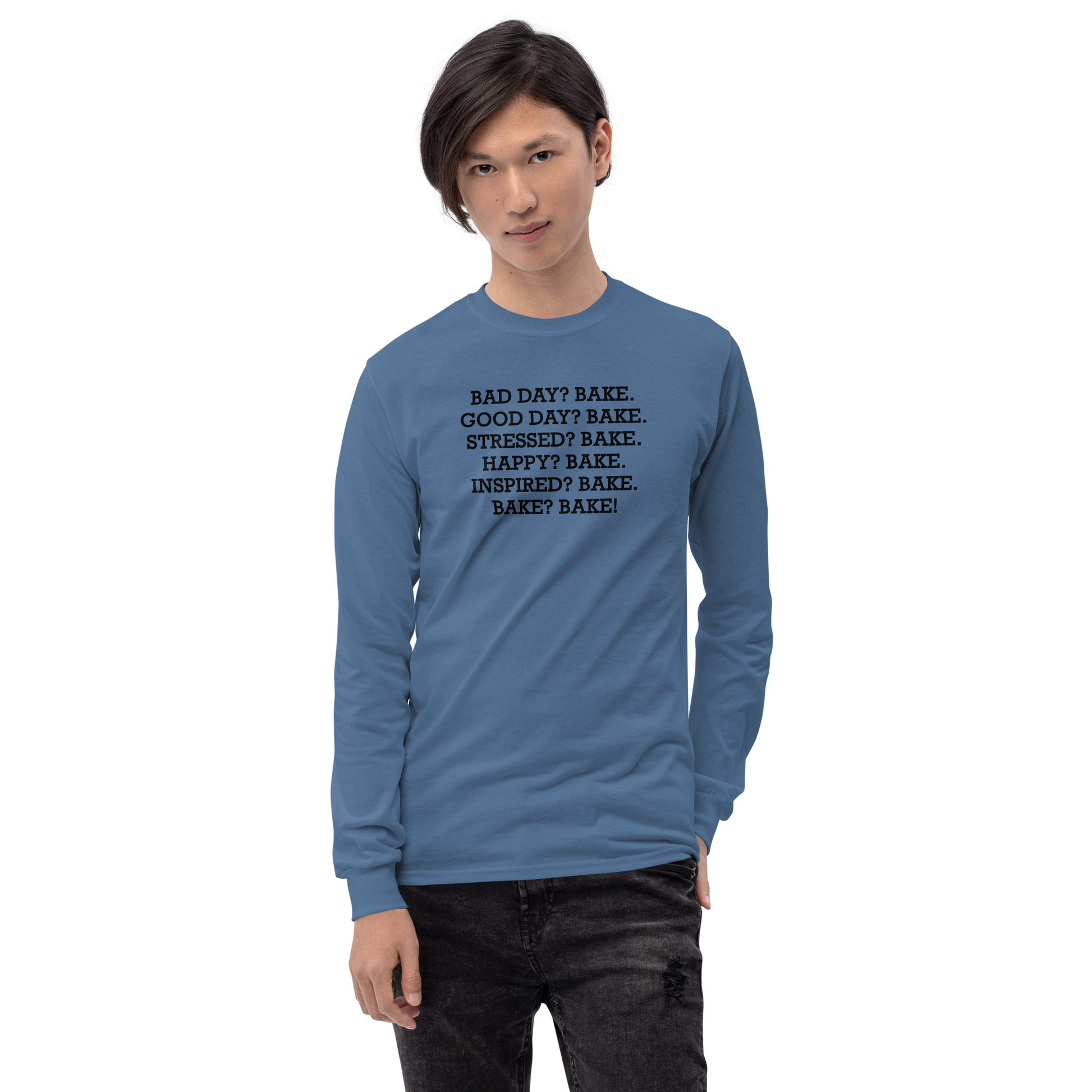 "Bad Day? Bake. Good Day? Bake. Stressed? Bake. Happy? Bake. Inspired? Bake. Bake? Bake!" printed on a indigo blue men's long sleeve shirt worn by a male