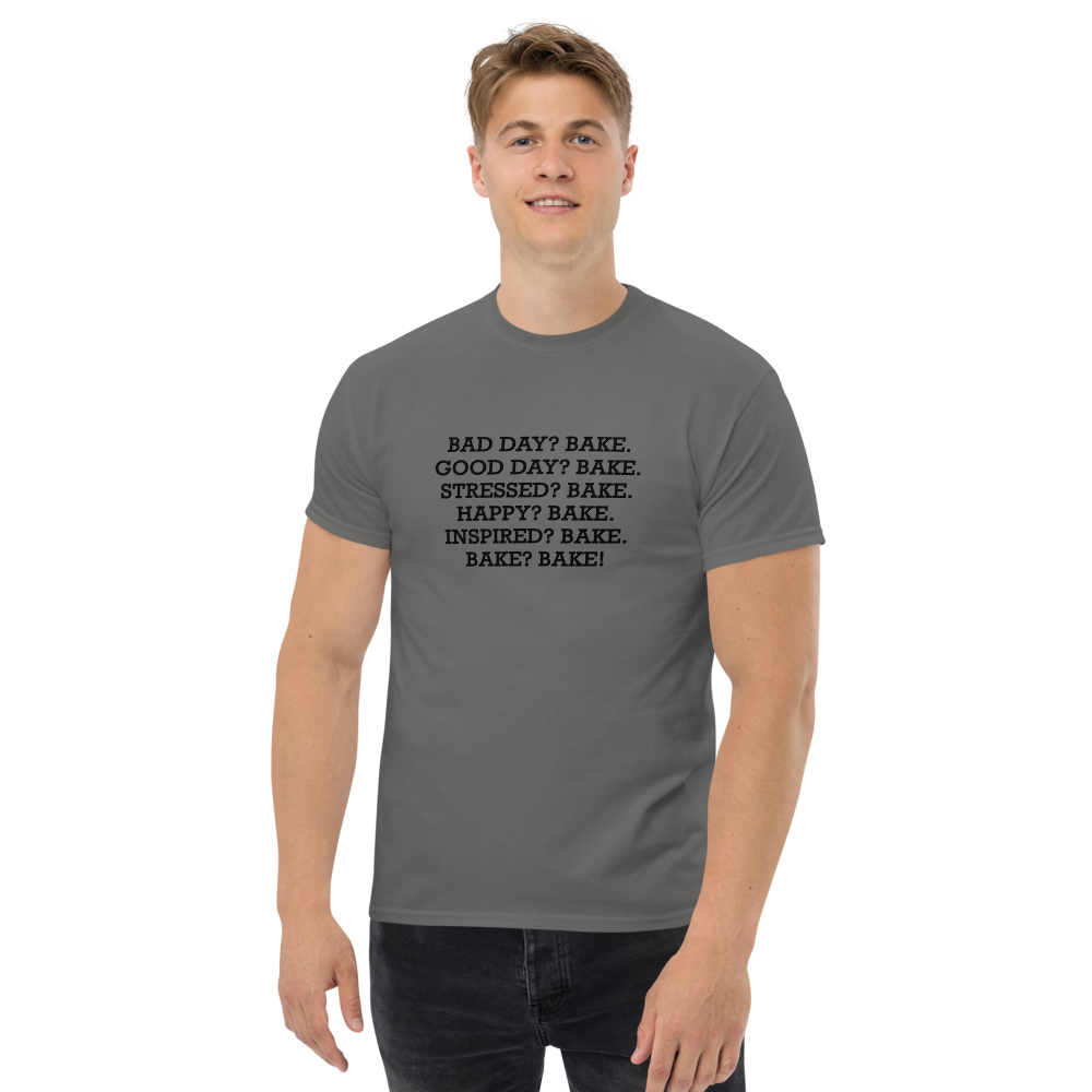 "Bad Day? Bake. Good Day? Bake. Stressed? Bake. Happy? Bake. Inspired? Bake. Bake? Bake!" printed on a charcoal unisex classic tee worn by a male