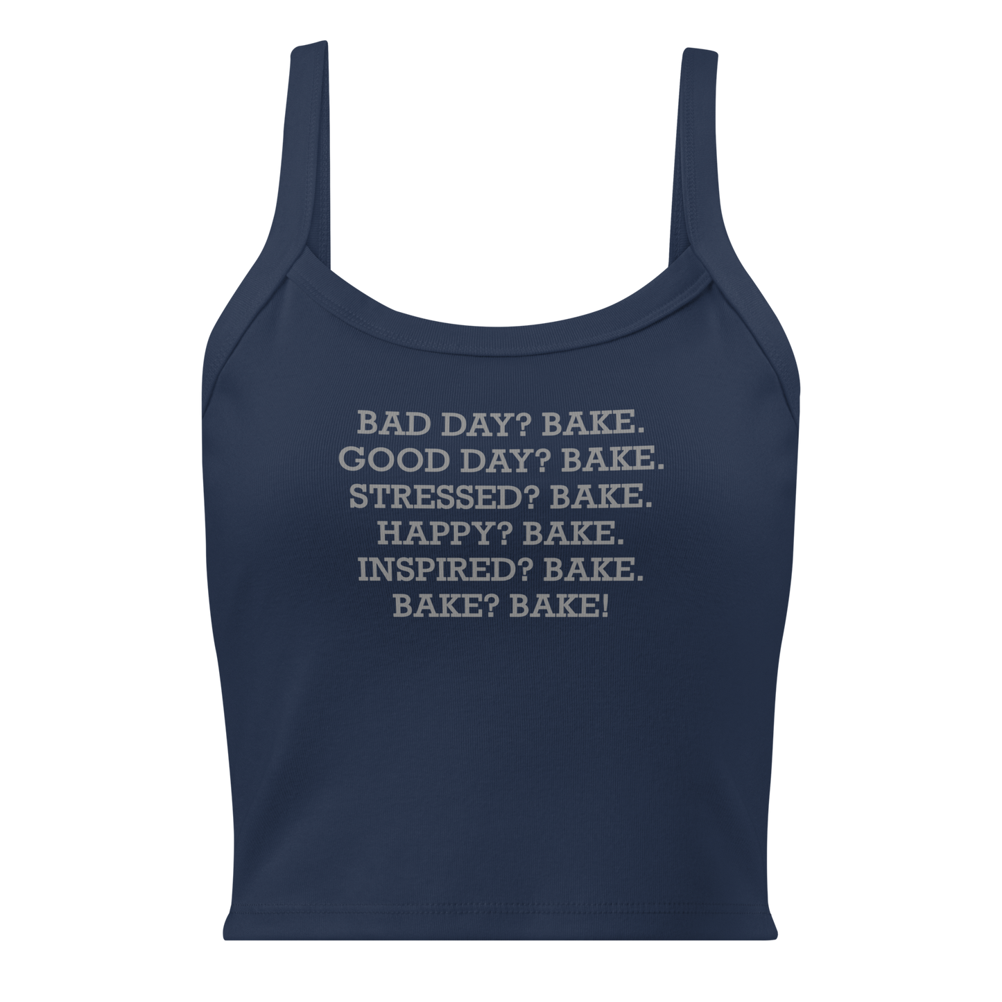 "Bad Day? Bake. Good Day? Bake. Stressed? Bake. Happy? Bake. Inspired? Bake. Bake? Bake!" printed on a solid navy blend women's micro-rib tanktop laying on a flat surface
