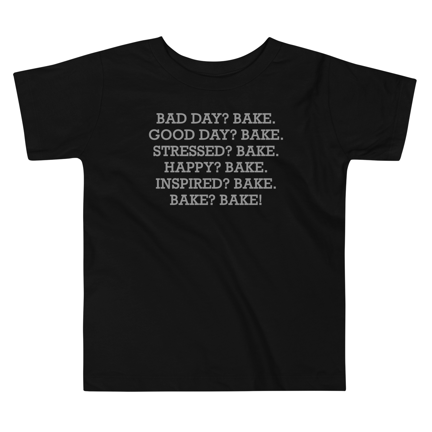 "Bad Day? Bake. Good Day? Bake. Stressed? Bake. Happy? Bake. Inspired? Bake. Bake? Bake!" printed on a black toddler short sleeve tee laying on a flat surface