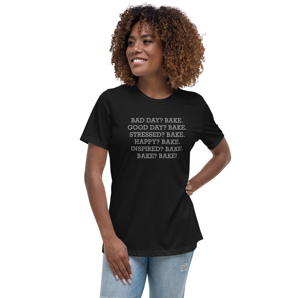 "Bad Day? Bake. Good Day? Bake. Stressed? Bake. Happy? Bake. Inspired? Bake. Bake? Bake!" printed on a black women's relaxed t-shirt worn by a female