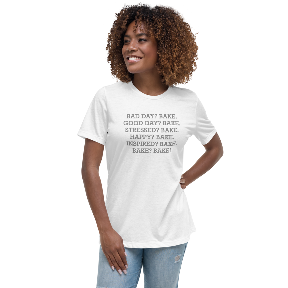 "Bad Day? Bake. Good Day? Bake. Stressed? Bake. Happy? Bake. Inspired? Bake. Bake? Bake!" printed on a white women's relaxed t-shirt worn by a female