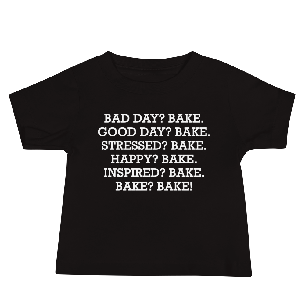 "Bad Day? Bake. Good Day? Bake. Stressed? Bake. Happy? Bake. Inspired? Bake. Bake? Bake!" printed on a black baby jersey short sleeve tee laying on a flat surface