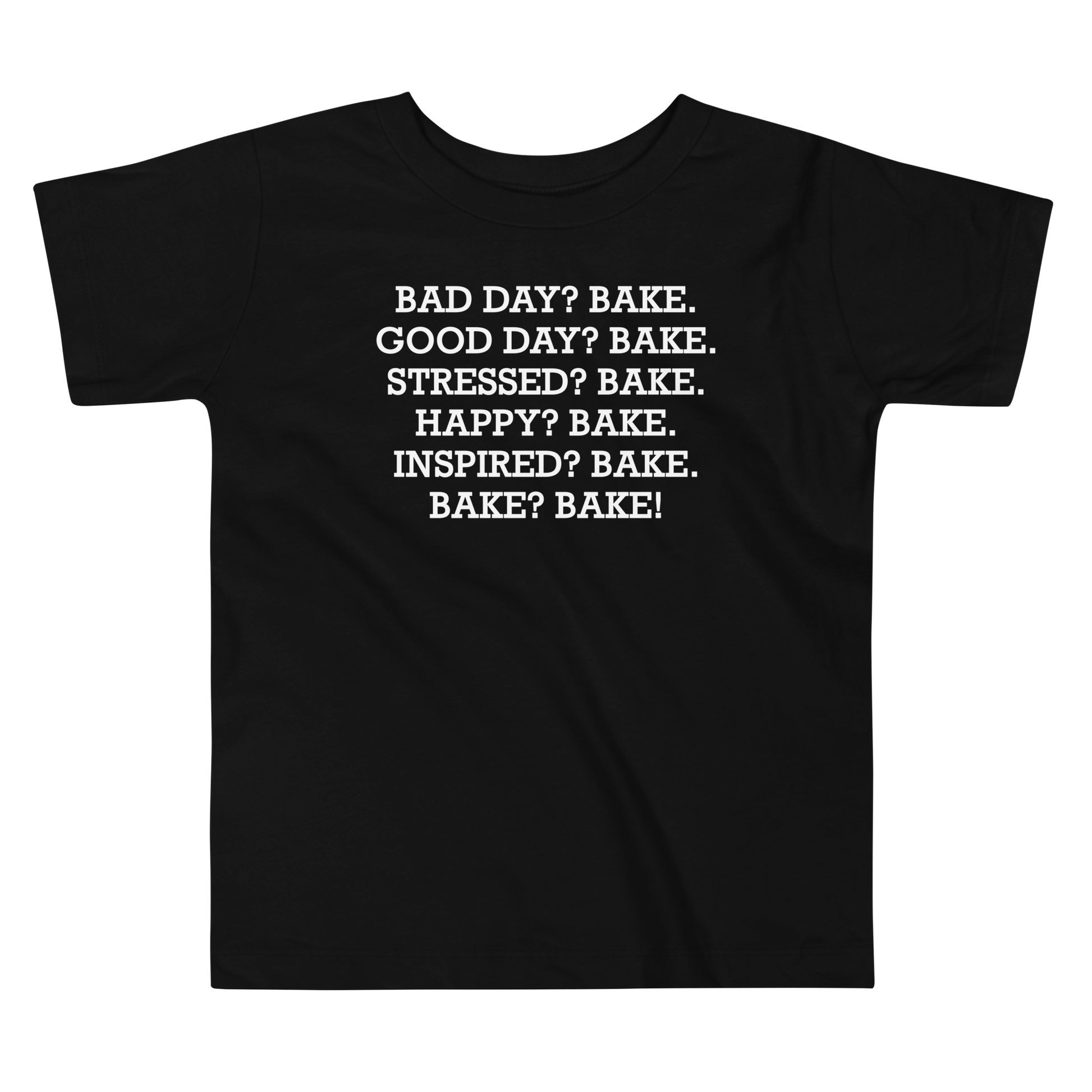 "Bad Day? Bake. Good Day? Bake. Stressed? Bake. Happy? Bake. Inspired? Bake. Bake? Bake!" printed on a black toddler short sleeve tee laying on a flat surface