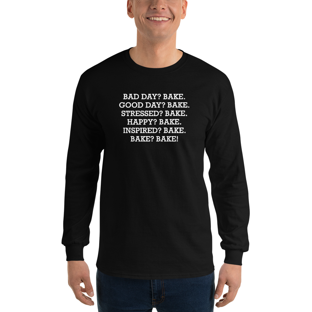 "Bad Day? Bake. Good Day? Bake. Stressed? Bake. Happy? Bake. Inspired? Bake. Bake? Bake!" printed on a black men's long sleeve shirt worn by a male