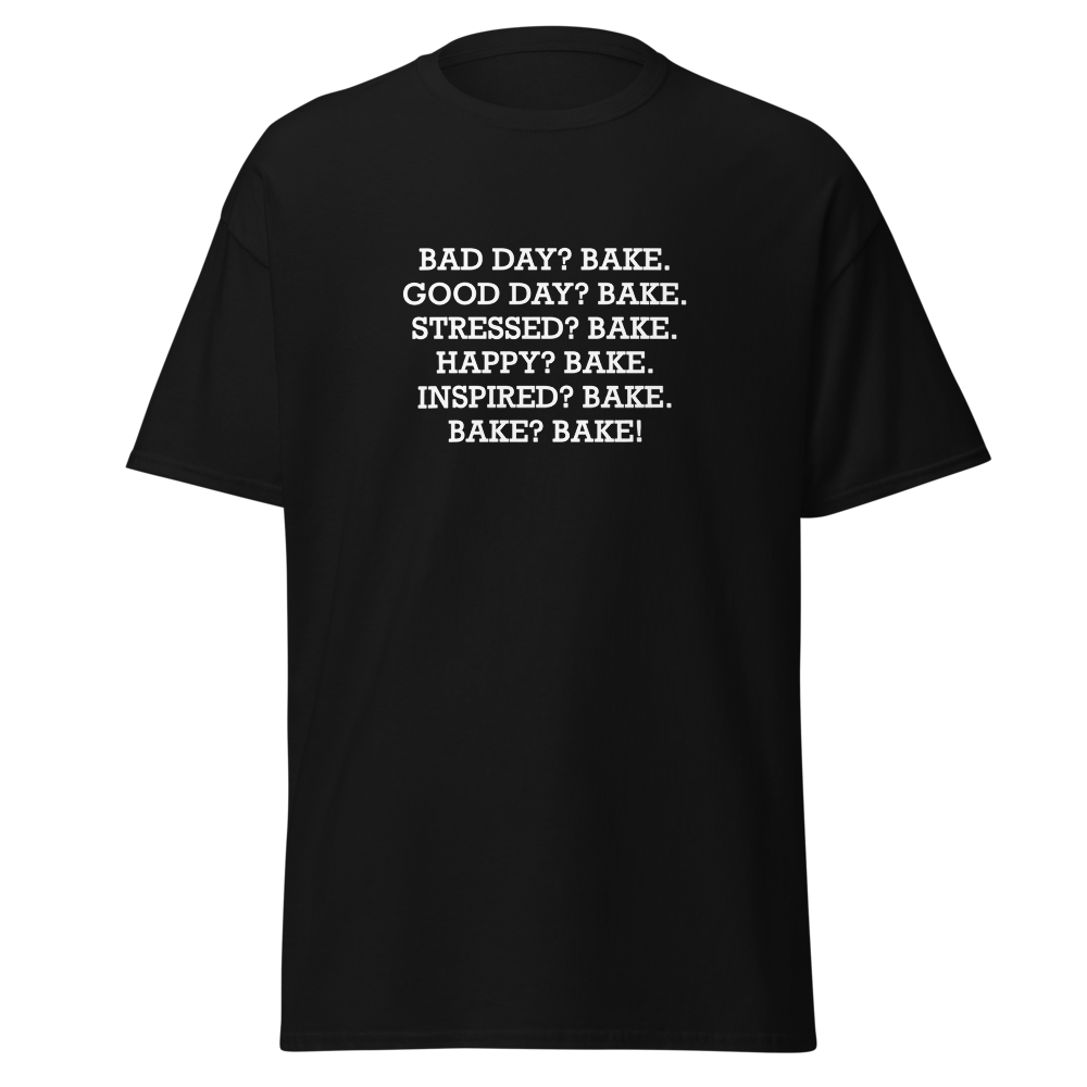 "Bad Day? Bake. Good Day? Bake. Stressed? Bake. Happy? Bake. Inspired? Bake. Bake? Bake!" printed on a black on an invisible body