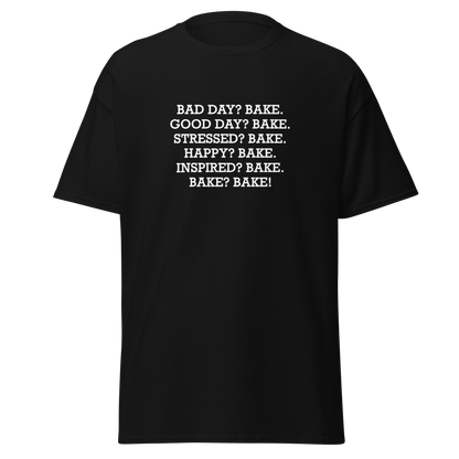 "Bad Day? Bake. Good Day? Bake. Stressed? Bake. Happy? Bake. Inspired? Bake. Bake? Bake!" printed on a black unisex classic tee laying on a flat surface