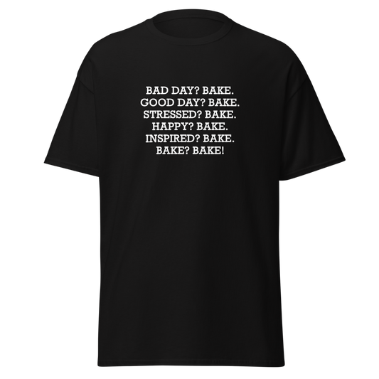"Bad Day? Bake. Good Day? Bake. Stressed? Bake. Happy? Bake. Inspired? Bake. Bake? Bake!" printed on a black unisex classic tee laying on a flat surface