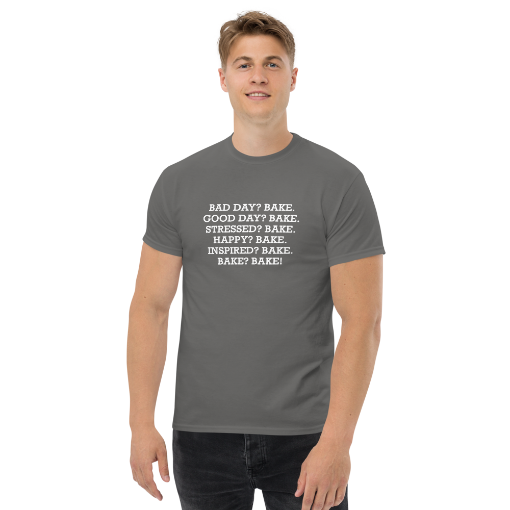 "Bad Day? Bake. Good Day? Bake. Stressed? Bake. Happy? Bake. Inspired? Bake. Bake? Bake!" printed on a charcoal unisex classic tee worn by a male