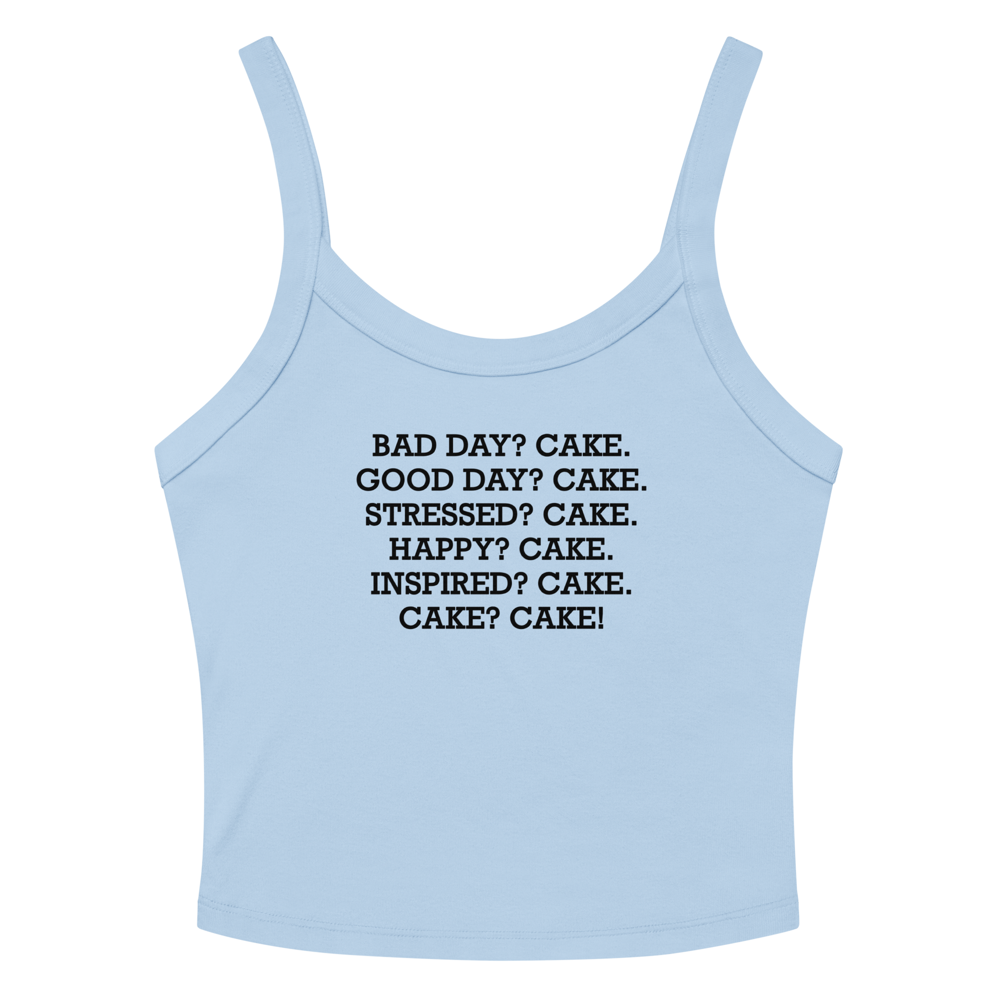 "Bad Day? Cake. Good Day? Cake. Stressed? Cake. Happy? Cake. Inspired? Cake. Cake? Cake!" printed on a solid baby blue blend women's micro-rib tanktop laying on a flat surface amongst sunglasses and shorts