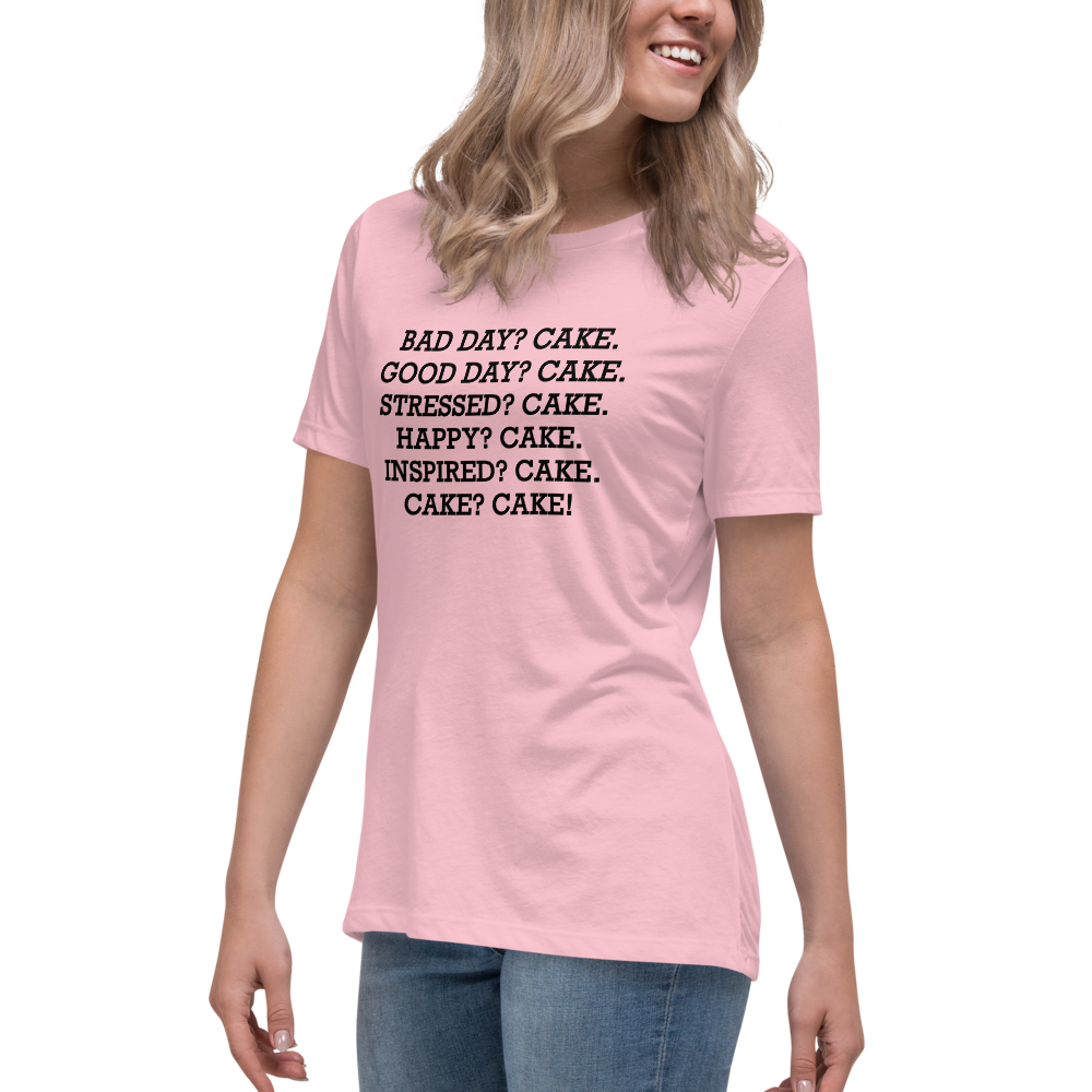 "Bad Day? Cake. Good Day? Cake. Stressed? Cake. Happy? Cake. Inspired? Cake. Cake? Cake!" printed on a pink women's relaxed t-shirt worn by a female