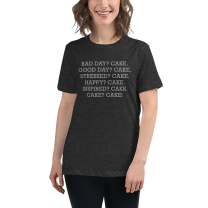"Bad Day? Cake. Good Day? Cake. Stressed? Cake. Happy? Cake. Inspired? Cake. Cake? Cake!" printed on a dark grey heather women's relaxed t-shirt worn by a female