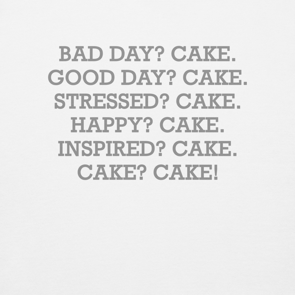 "Bad Day? Cake. Good Day? Cake. Stressed? Cake. Happy? Cake. Inspired? Cake. Cake? Cake!" printed on a white background