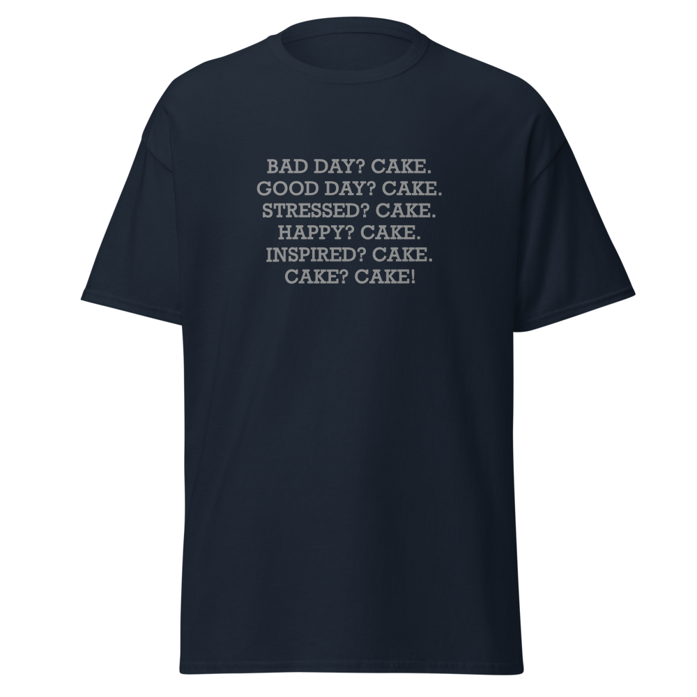 "Bad Day? Cake. Good Day? Cake. Stressed? Cake. Happy? Cake. Inspired? Cake. Cake? Cake!" printed on a navy unisex classic tee laying on a flat surface
