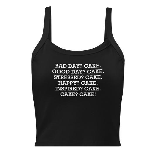 "Bad Day? Cake. Good Day? Cake. Stressed? Cake. Happy? Cake. Inspired? Cake. Cake? Cake!" printed on a solid black blend women's micro-rib tanktop laying on a flat surface