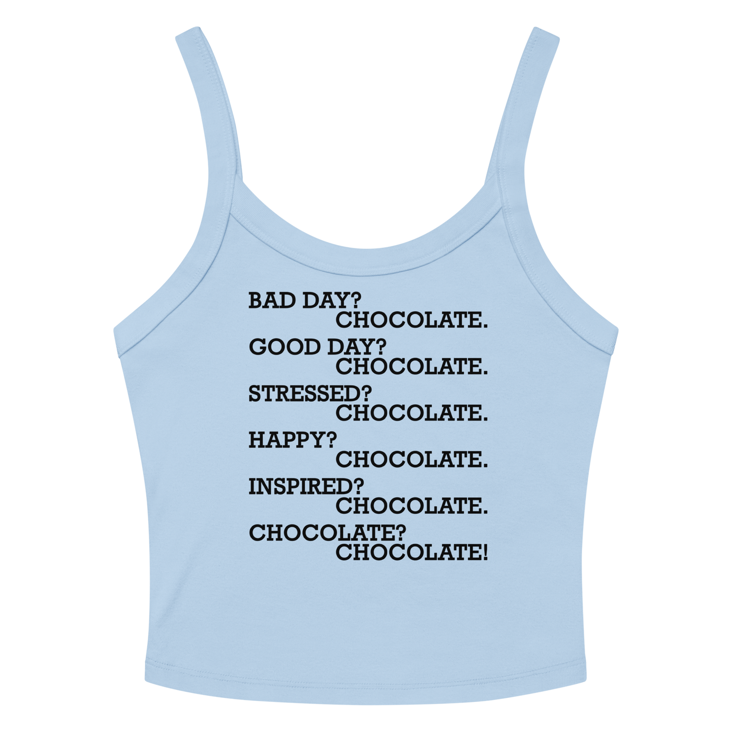 "Bad Day? Chocolate. Good Day? Chocolate. Stressed? Chocolate. Happy? Chocolate. Inspired? Chocolate. Chocolate? Chocolate!" printed on a solid baby blue blend tbd