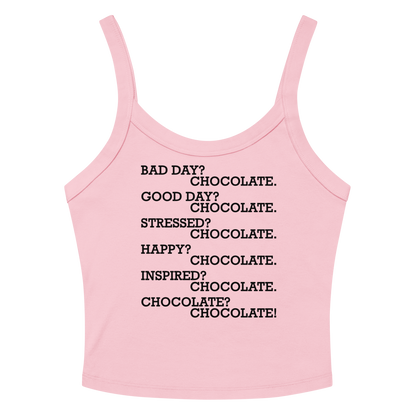 "Bad Day? Chocolate. Good Day? Chocolate. Stressed? Chocolate. Happy? Chocolate. Inspired? Chocolate. Chocolate? Chocolate!" printed on a solid pink blend women's micro-rib tanktop laying on a flat surface amongst sunglasses and shorts