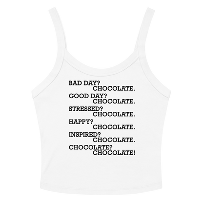 "Bad Day? Chocolate. Good Day? Chocolate. Stressed? Chocolate. Happy? Chocolate. Inspired? Chocolate. Chocolate? Chocolate!" printed on a solid white blend women's micro-rib tanktop laying on a flat surface amongst sunglasses and shorts