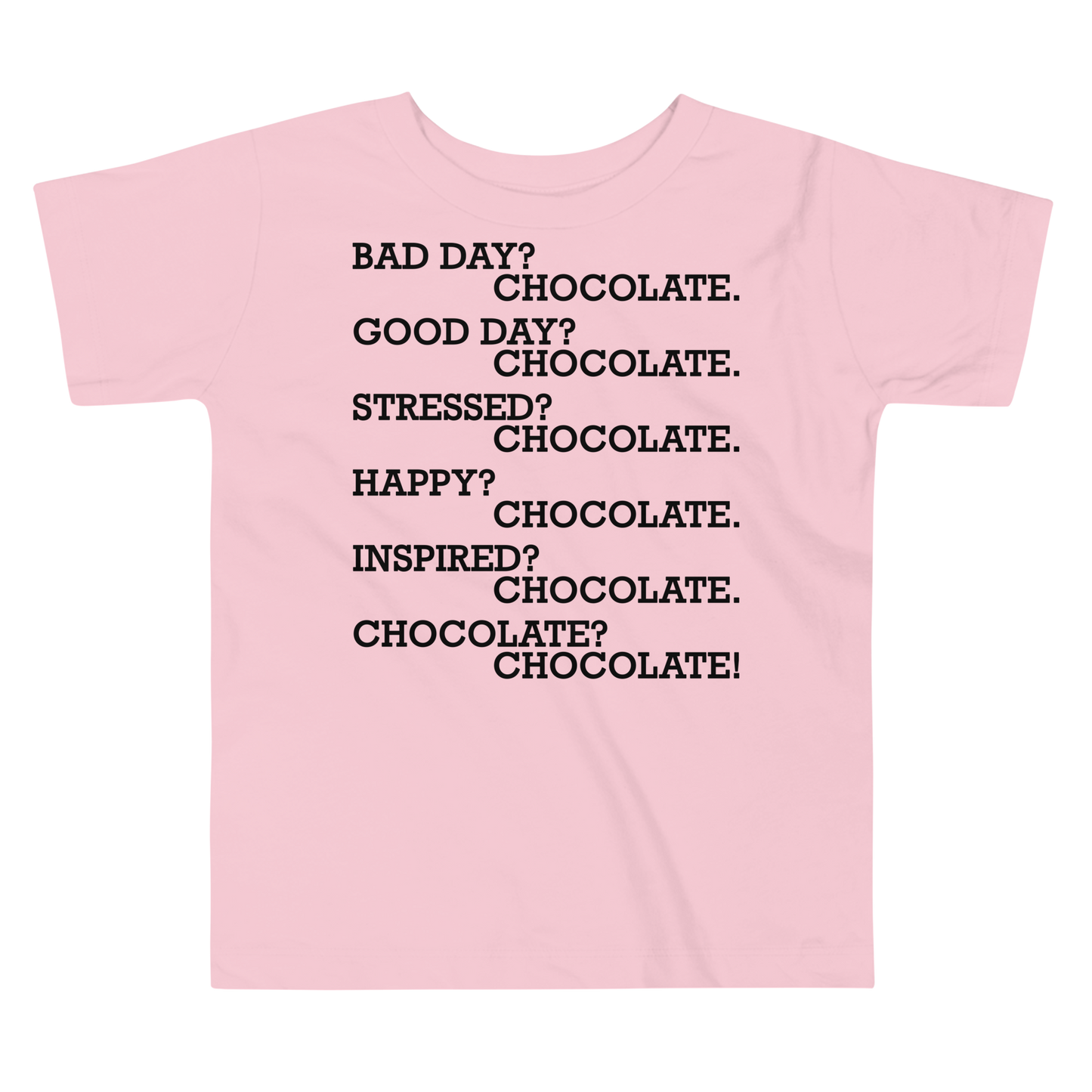 "Bad Day? Chocolate. Good Day? Chocolate. Stressed? Chocolate. Happy? Chocolate. Inspired? Chocolate. Chocolate? Chocolate!" printed on a pink toddler short sleeve tee laying on a flat surface