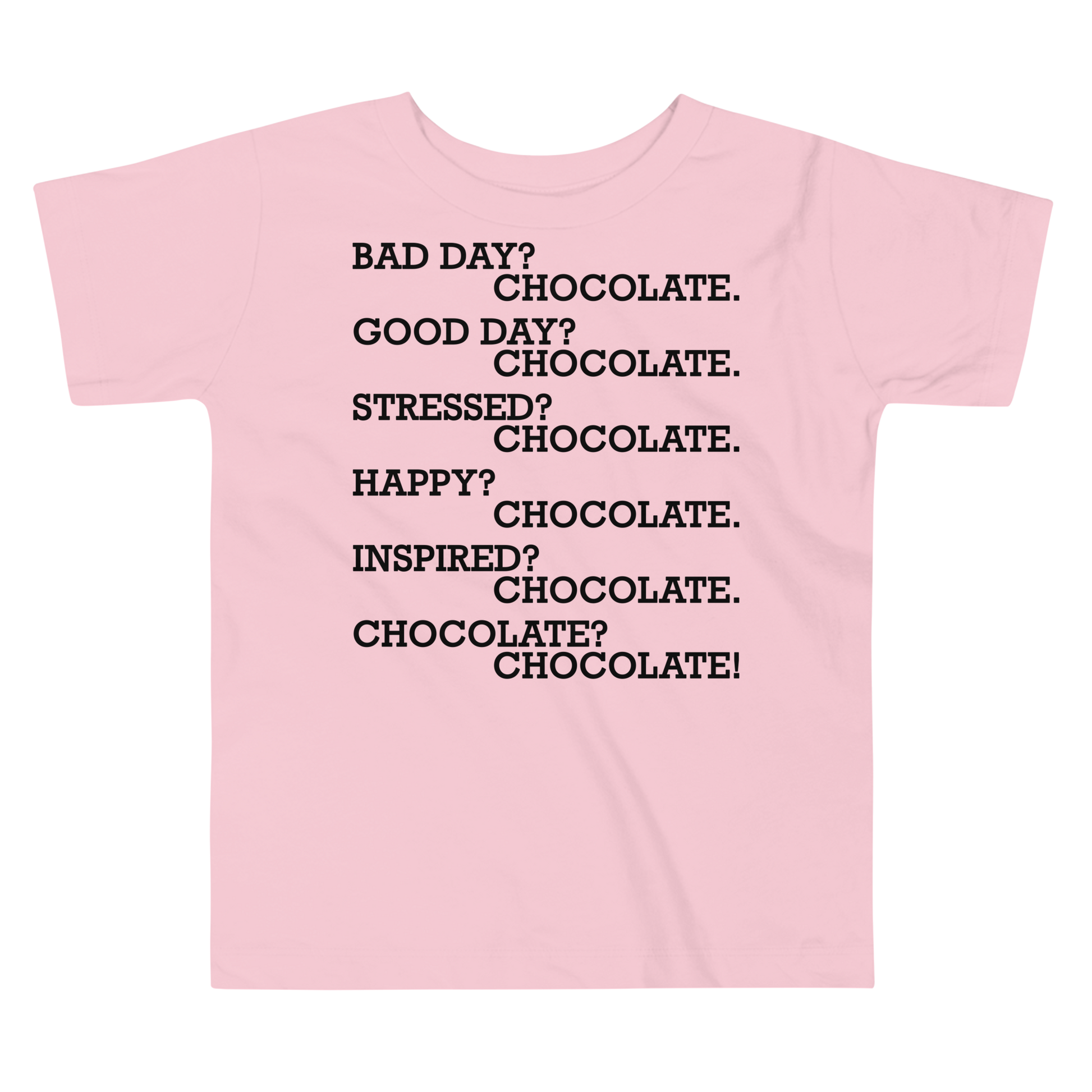 "Bad Day? Chocolate. Good Day? Chocolate. Stressed? Chocolate. Happy? Chocolate. Inspired? Chocolate. Chocolate? Chocolate!" printed on a pink toddler short sleeve tee laying on a flat surface