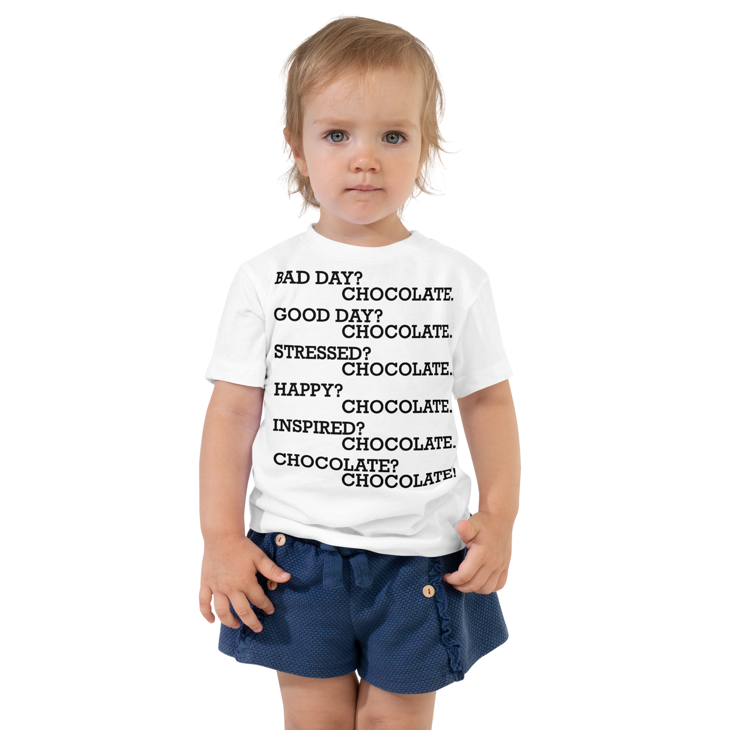 "Bad Day? Chocolate. Good Day? Chocolate. Stressed? Chocolate. Happy? Chocolate. Inspired? Chocolate. Chocolate? Chocolate!" printed on a white toddler short sleeve tee worn by a female