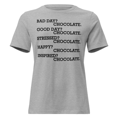 "Bad Day? Chocolate. Good Day? Chocolate. Stressed? Chocolate. Happy? Chocolate. Inspired? Chocolate. Chocolate? Chocolate!" printed on a athletic heather on an invisible / simulated body