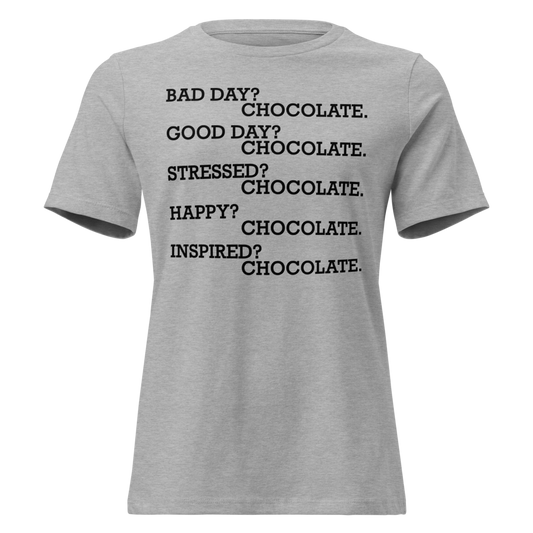 "Bad Day? Chocolate. Good Day? Chocolate. Stressed? Chocolate. Happy? Chocolate. Inspired? Chocolate. Chocolate? Chocolate!" printed on a athletic heather on an invisible / simulated body