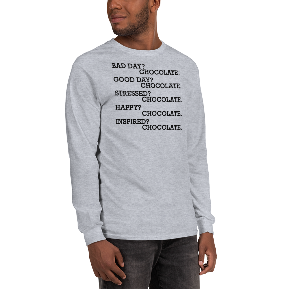 "Bad Day? Chocolate. Good Day? Chocolate. Stressed? Chocolate. Happy? Chocolate. Inspired? Chocolate. Chocolate? Chocolate!" printed on a sport grey men's long sleeve shirt worn by a male
