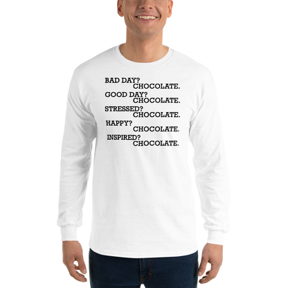 "Bad Day? Chocolate. Good Day? Chocolate. Stressed? Chocolate. Happy? Chocolate. Inspired? Chocolate. Chocolate? Chocolate!" printed on a white men's long sleeve shirt worn by a male