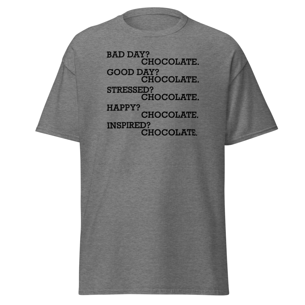 "Bad Day? Chocolate. Good Day? Chocolate. Stressed? Chocolate. Happy? Chocolate. Inspired? Chocolate. Chocolate? Chocolate!" printed on a graphite heather on an invisible body
