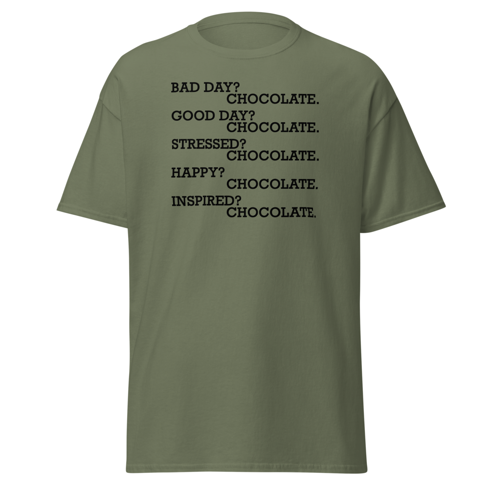 "Bad Day? Chocolate. Good Day? Chocolate. Stressed? Chocolate. Happy? Chocolate. Inspired? Chocolate. Chocolate? Chocolate!" printed on a military green on an invisible body