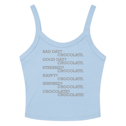 "Bad Day? Chocolate. Good Day? Chocolate. Stressed? Chocolate. Happy? Chocolate. Inspired? Chocolate. Chocolate? Chocolate!" printed on a solid baby blue blend women's micro-rib tanktop laying on a flat surface amongst sunglasses and shorts