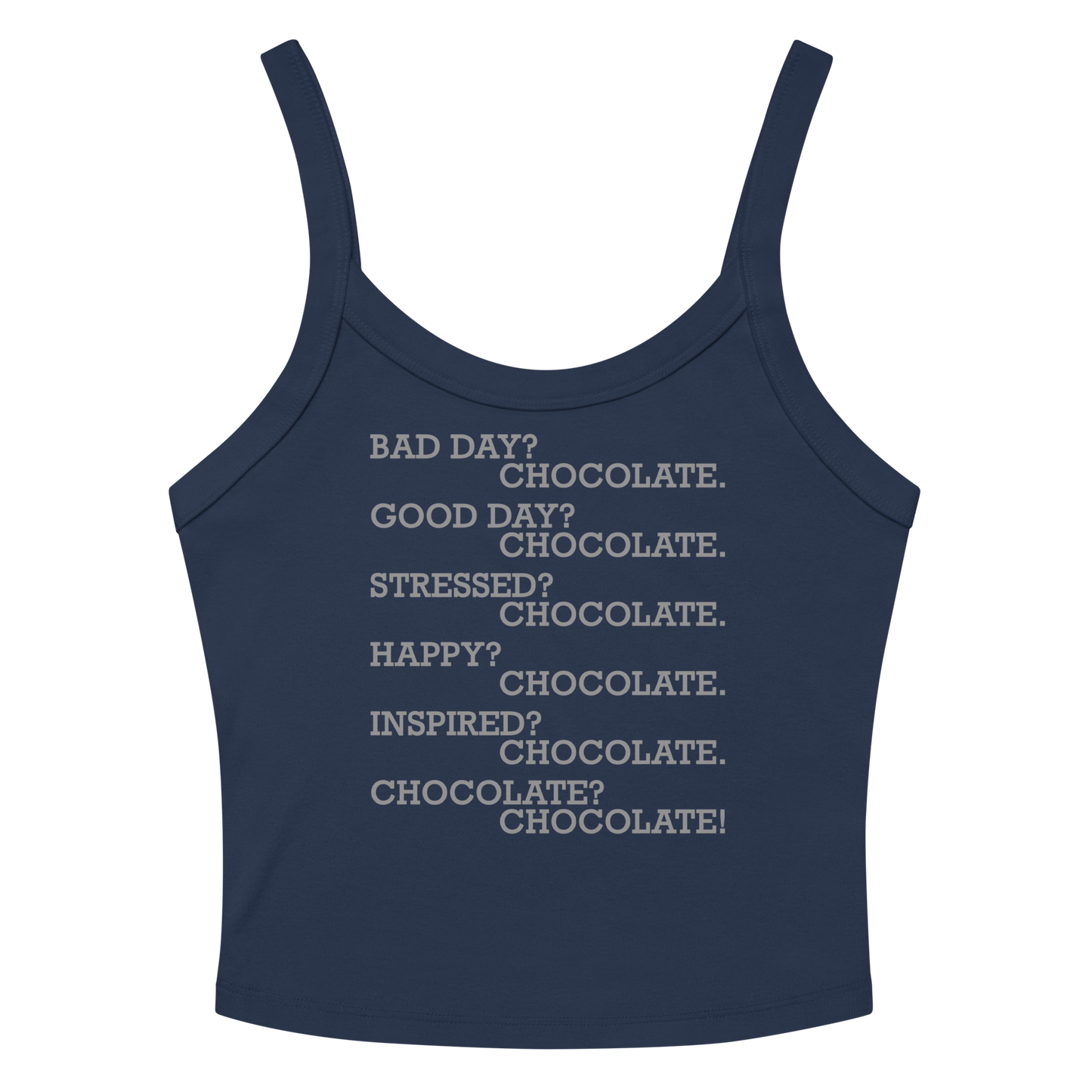 "Bad Day? Chocolate. Good Day? Chocolate. Stressed? Chocolate. Happy? Chocolate. Inspired? Chocolate. Chocolate? Chocolate!" printed on a solid navy blend women's micro-rib tanktop laying on a flat surface amongst sunglasses and shorts