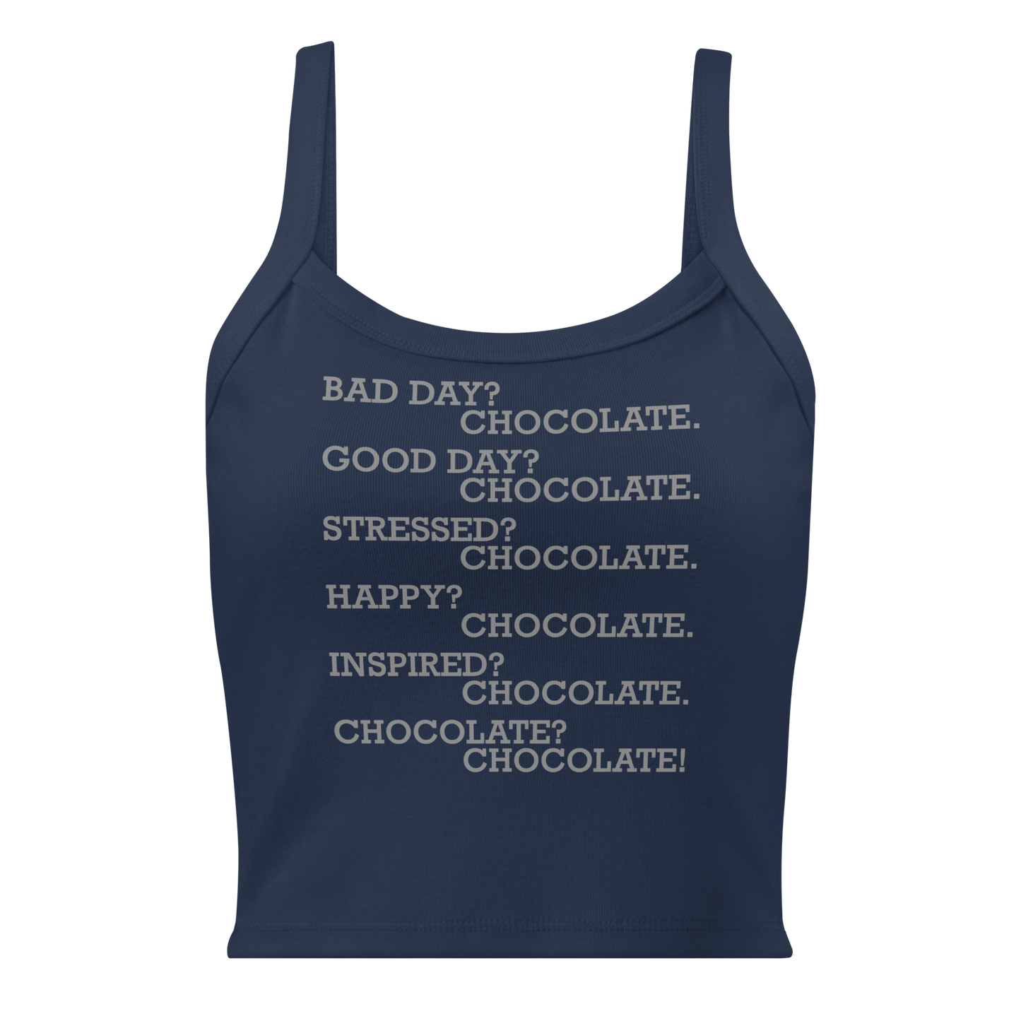 "Bad Day? Chocolate. Good Day? Chocolate. Stressed? Chocolate. Happy? Chocolate. Inspired? Chocolate. Chocolate? Chocolate!" printed on a solid navy blend women's micro-rib tanktop laying on a flat surface