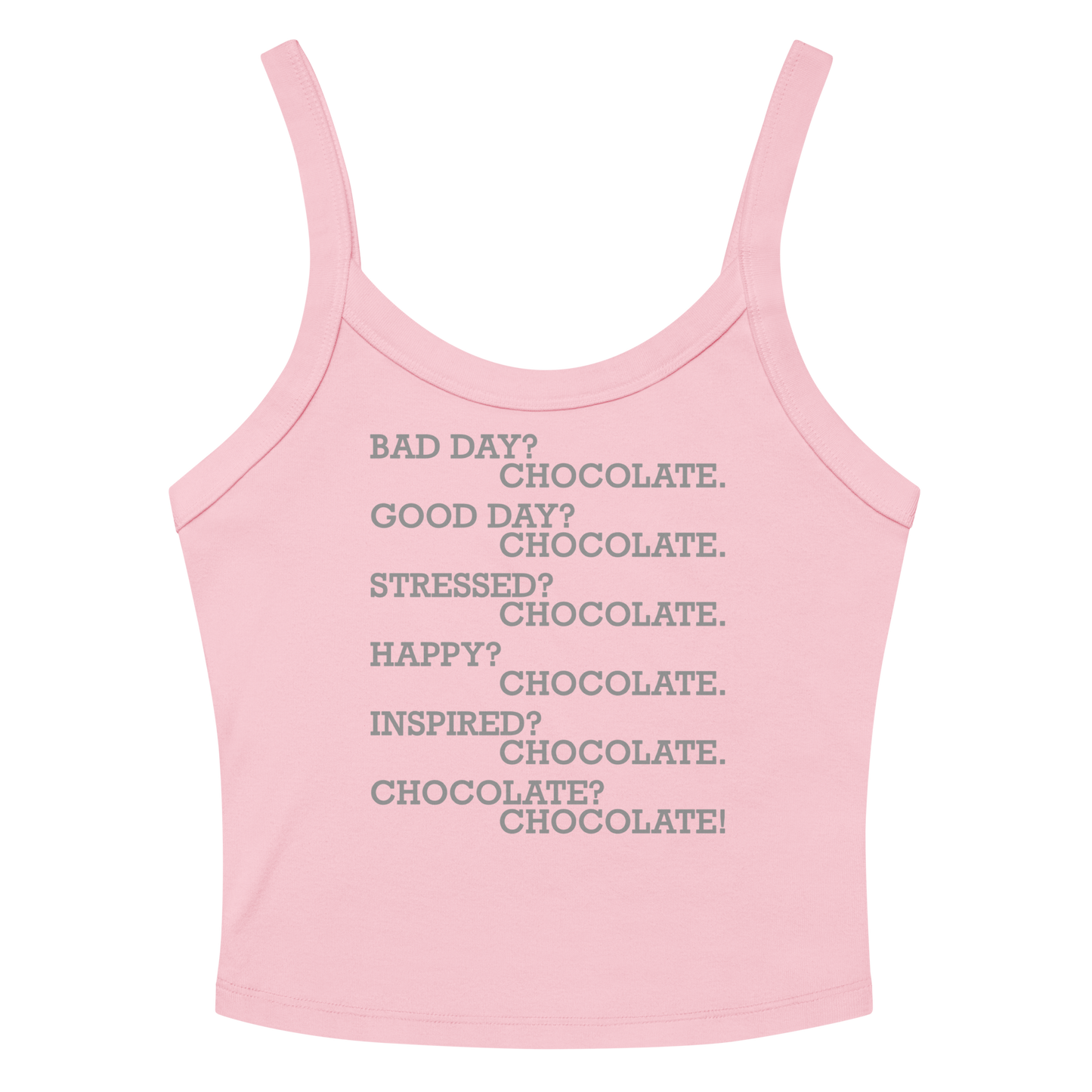 "Bad Day? Chocolate. Good Day? Chocolate. Stressed? Chocolate. Happy? Chocolate. Inspired? Chocolate. Chocolate? Chocolate!" printed on a solid pink blend women's micro-rib tanktop laying on a flat surface amongst sunglasses and shorts