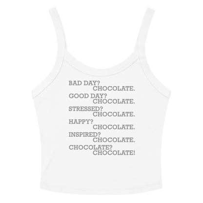 "Bad Day? Chocolate. Good Day? Chocolate. Stressed? Chocolate. Happy? Chocolate. Inspired? Chocolate. Chocolate? Chocolate!" printed on a solid white blend women's micro-rib tanktop laying on a flat surface amongst sunglasses and shorts