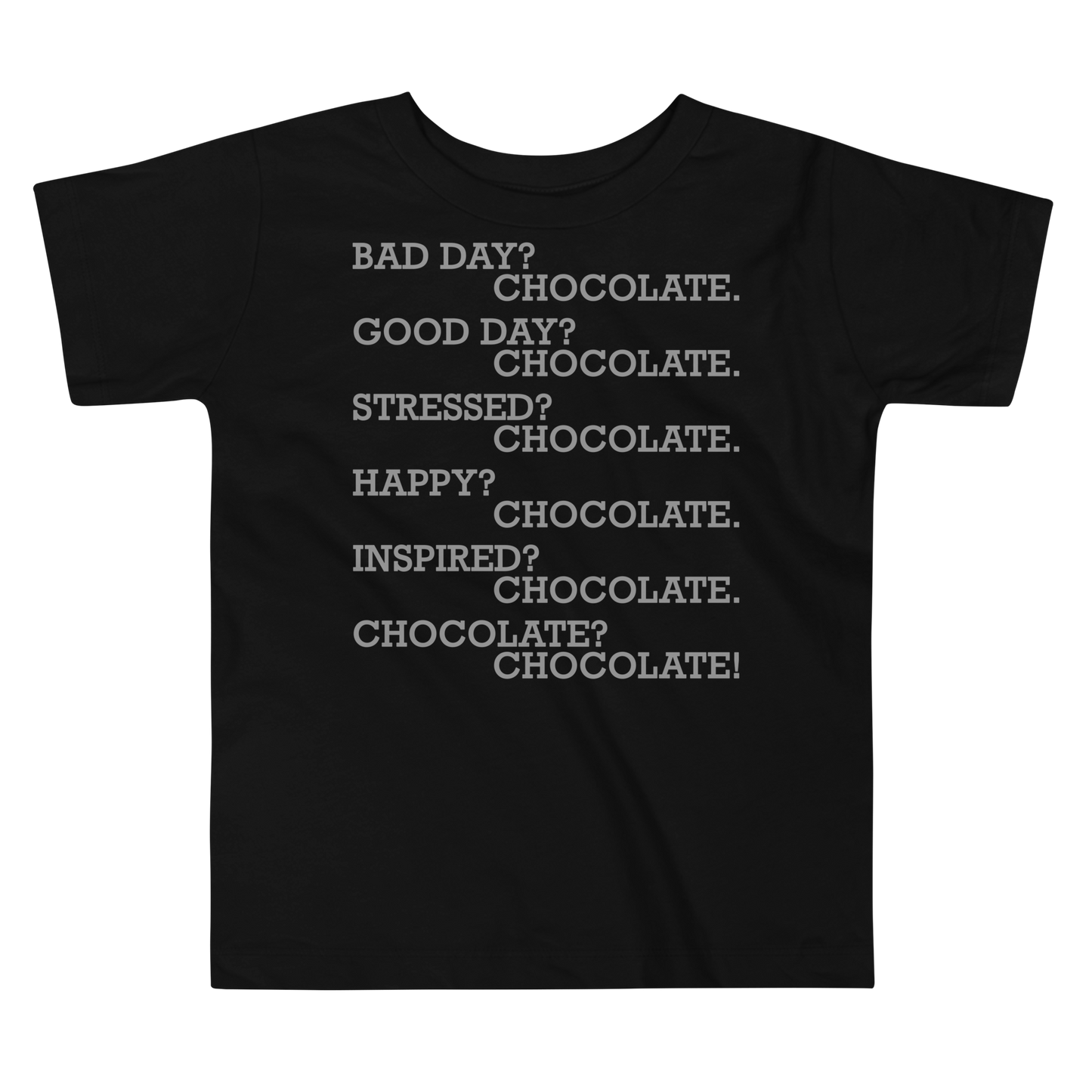 "Bad Day? Chocolate. Good Day? Chocolate. Stressed? Chocolate. Happy? Chocolate. Inspired? Chocolate. Chocolate? Chocolate!" printed on a black toddler short sleeve tee laying on a flat surface