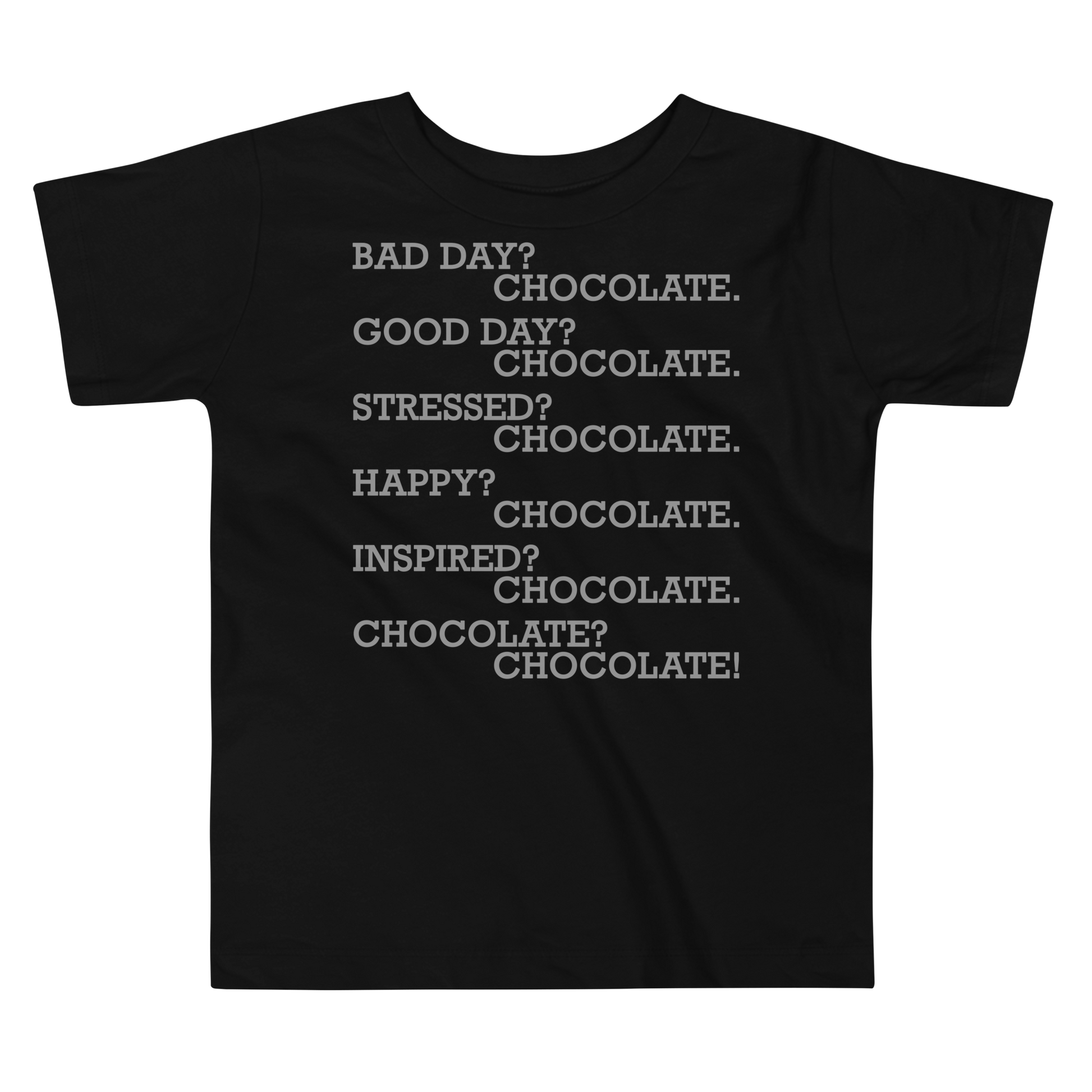 "Bad Day? Chocolate. Good Day? Chocolate. Stressed? Chocolate. Happy? Chocolate. Inspired? Chocolate. Chocolate? Chocolate!" printed on a black toddler short sleeve tee laying on a flat surface