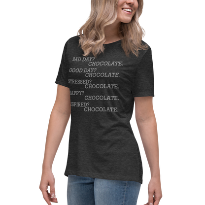 "Bad Day? Chocolate. Good Day? Chocolate. Stressed? Chocolate. Happy? Chocolate. Inspired? Chocolate. Chocolate? Chocolate!" printed on a dark grey heather women's relaxed t-shirt worn by a female