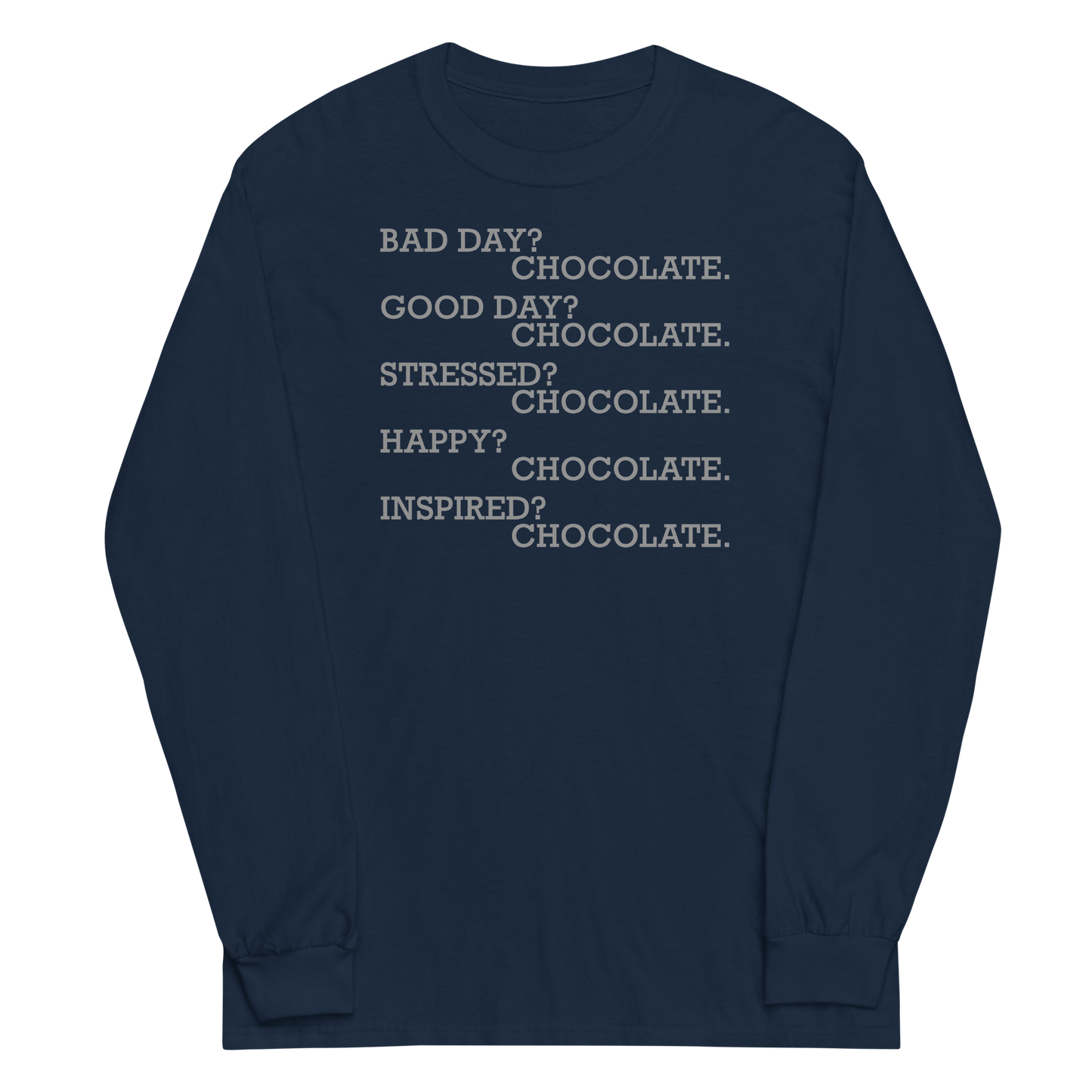 "Bad Day? Chocolate. Good Day? Chocolate. Stressed? Chocolate. Happy? Chocolate. Inspired? Chocolate. Chocolate? Chocolate!" printed on a navy men's long sleeve shirt laying on a flat surface