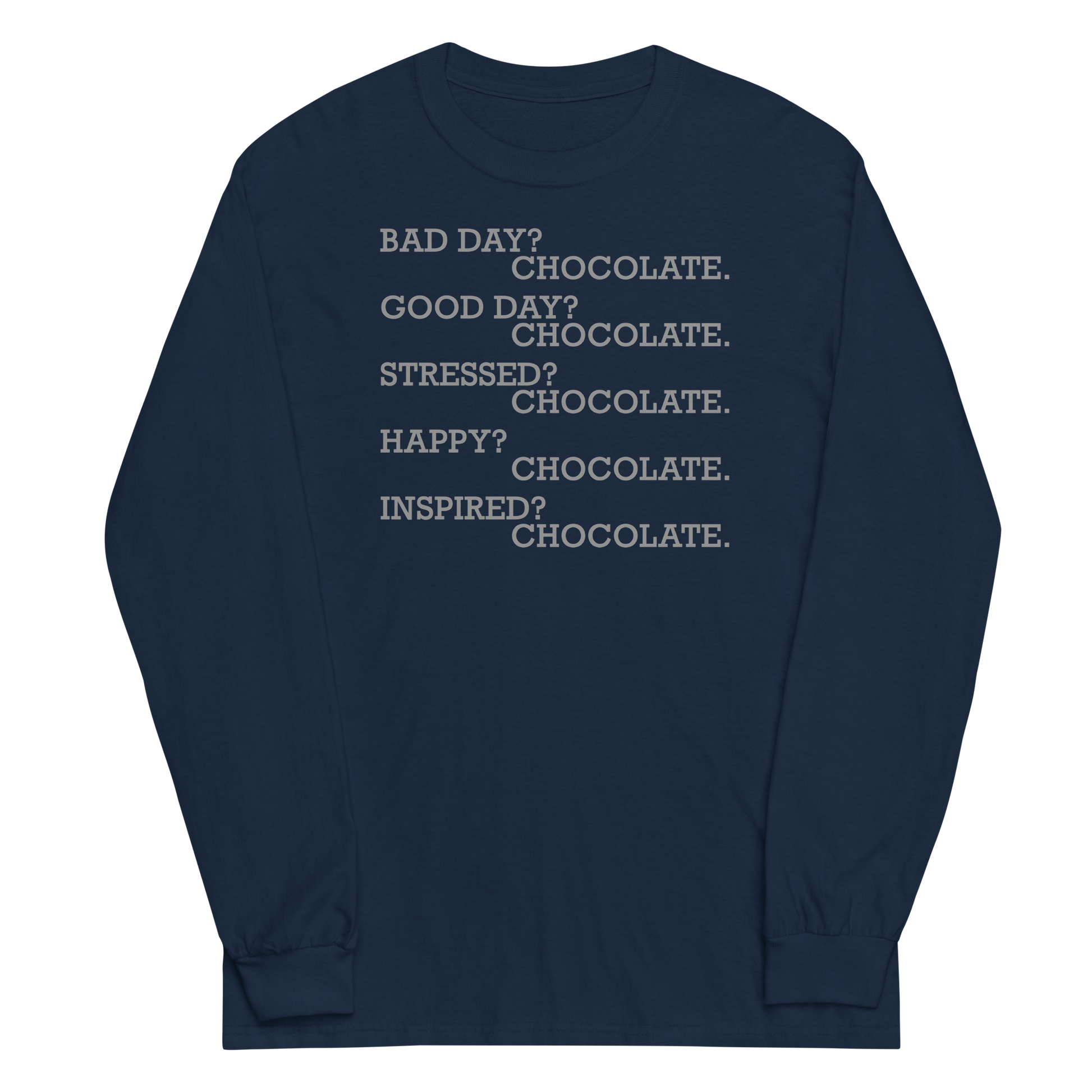 "Bad Day? Chocolate. Good Day? Chocolate. Stressed? Chocolate. Happy? Chocolate. Inspired? Chocolate. Chocolate? Chocolate!" printed on a navy men's long sleeve shirt laying on a flat surface