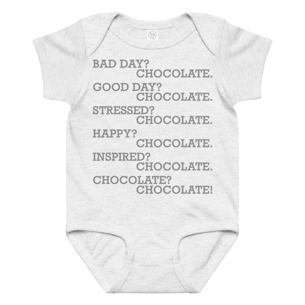 "Bad Day? Chocolate. Good Day? Chocolate. Stressed? Chocolate. Happy? Chocolate. Inspired? Chocolate. Chocolate? Chocolate!" printed on a ash baby jersey bodysuit laying on a flat surface amongst other clothes