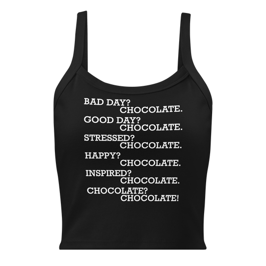 "Bad Day? Chocolate. Good Day? Chocolate. Stressed? Chocolate. Happy? Chocolate. Inspired? Chocolate. Chocolate? Chocolate!" printed on a solid black blend women's micro-rib tanktop laying on a flat surface