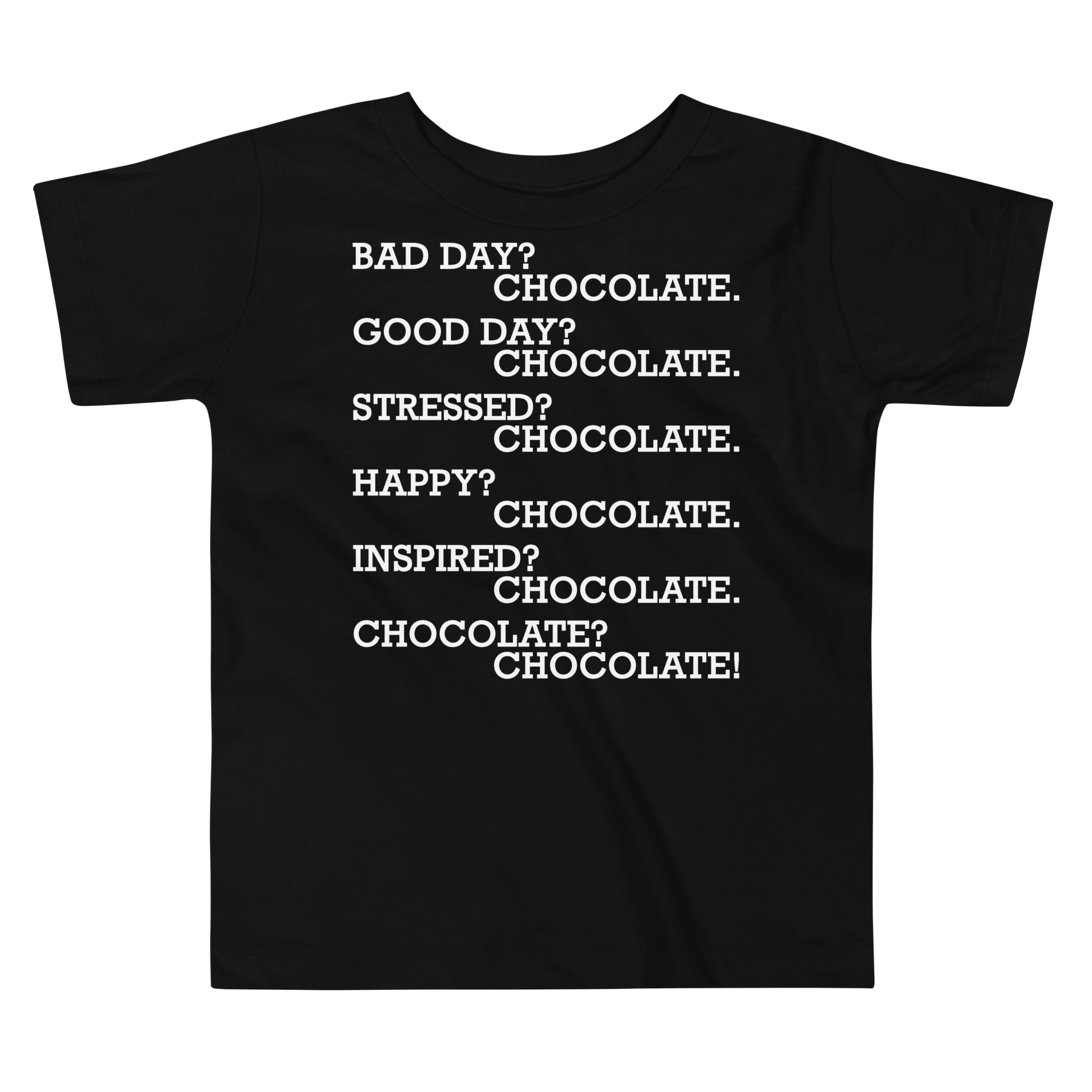 "Bad Day? Chocolate. Good Day? Chocolate. Stressed? Chocolate. Happy? Chocolate. Inspired? Chocolate. Chocolate? Chocolate!" printed on a black toddler short sleeve tee laying on a flat surface