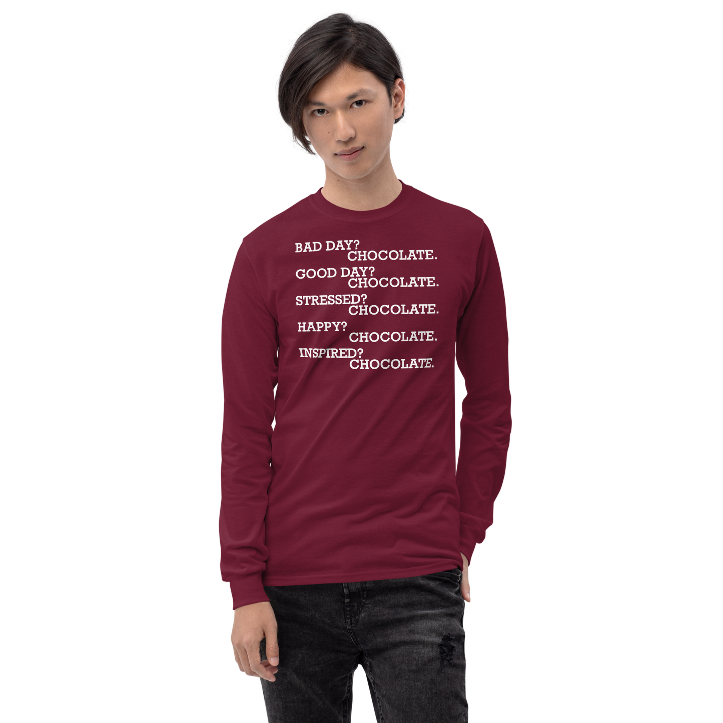 "Bad Day? Chocolate. Good Day? Chocolate. Stressed? Chocolate. Happy? Chocolate. Inspired? Chocolate. Chocolate? Chocolate!" printed on a maroon men's long sleeve shirt worn by a male