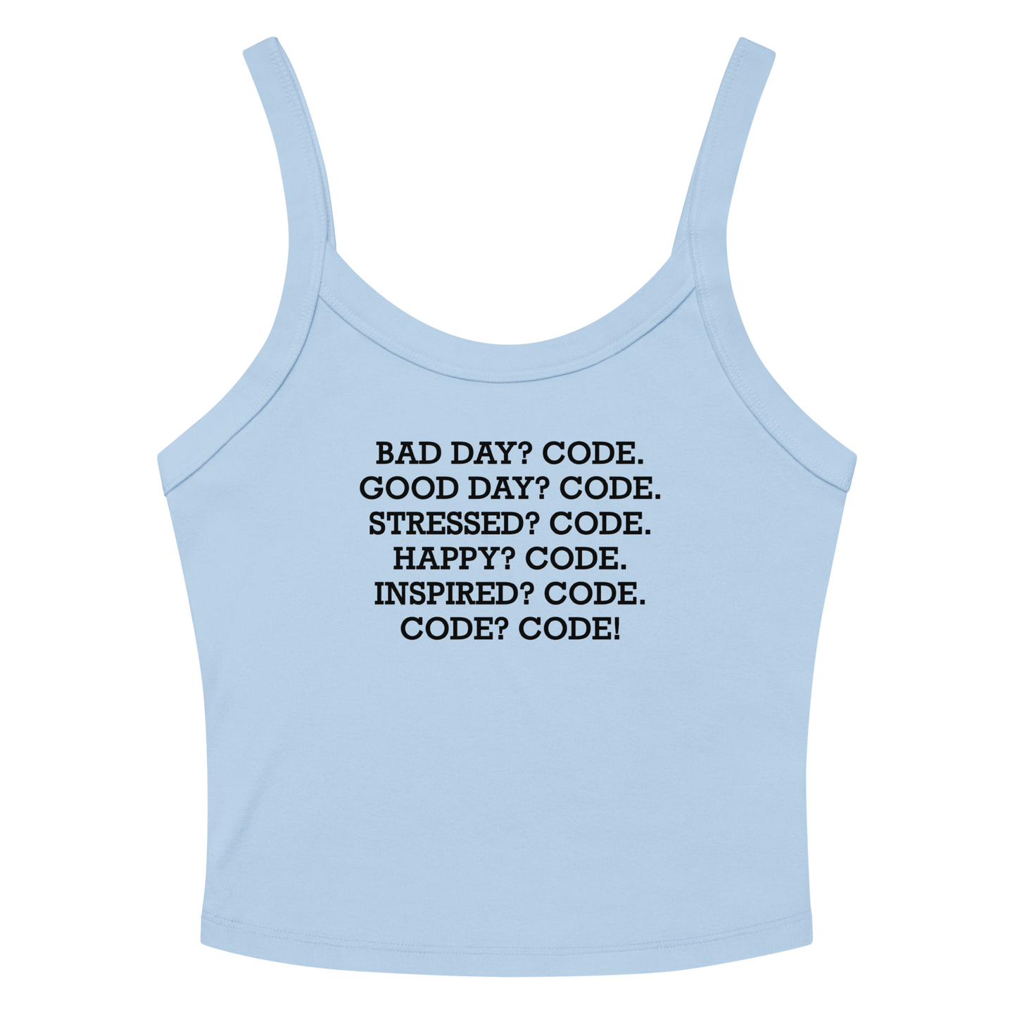 "Bad Day? Code. Good Day? Code. Stressed? Code. Happy? Code. Inspired? Code. Code? Code!" printed on a solid baby blue blend women's micro-rib tanktop laying on a flat surface amongst sunglasses and shorts
