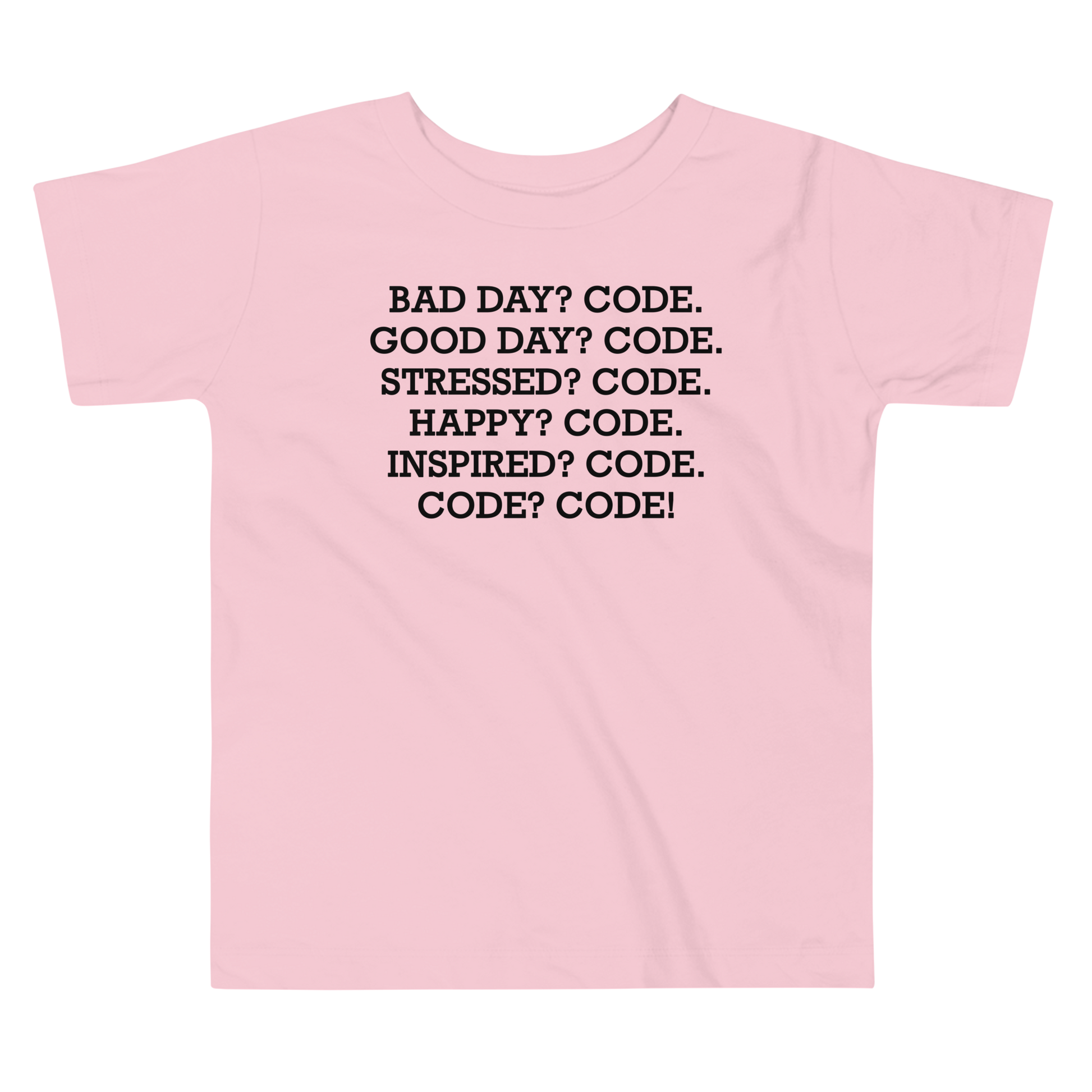 "Bad Day? Code. Good Day? Code. Stressed? Code. Happy? Code. Inspired? Code. Code? Code!" printed on a pink toddler short sleeve tee laying on a flat surface